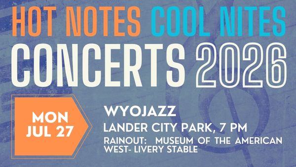 Hot Notes Cool Nites July 27 Hot Notes Cool Nites Concerts 2026 featuring WyoJazz, July 27 at 7 p.m. in Lander City Park. Rainout location: Museum of the American West.